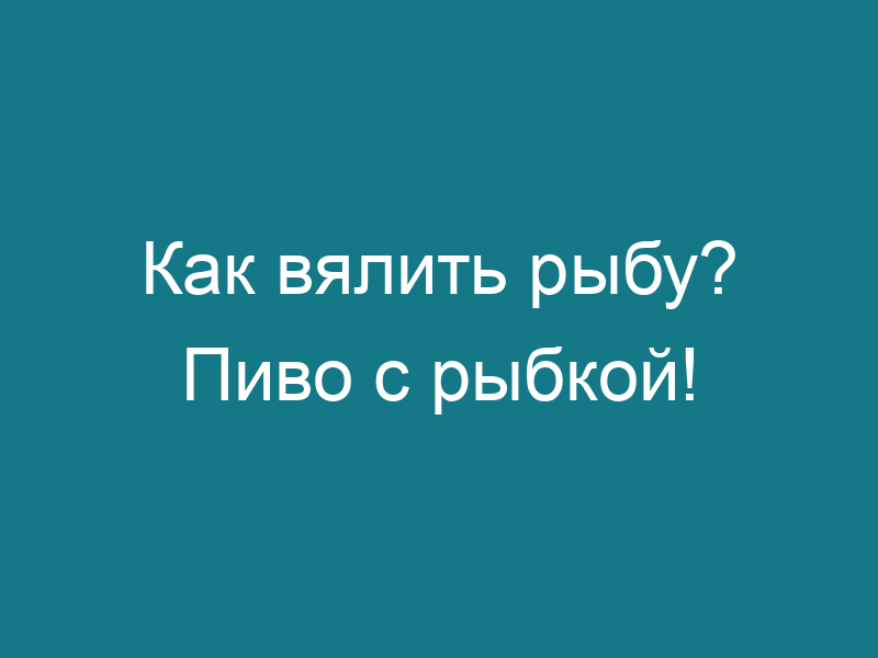 Как вялить рыбу? Пиво с рыбкой!