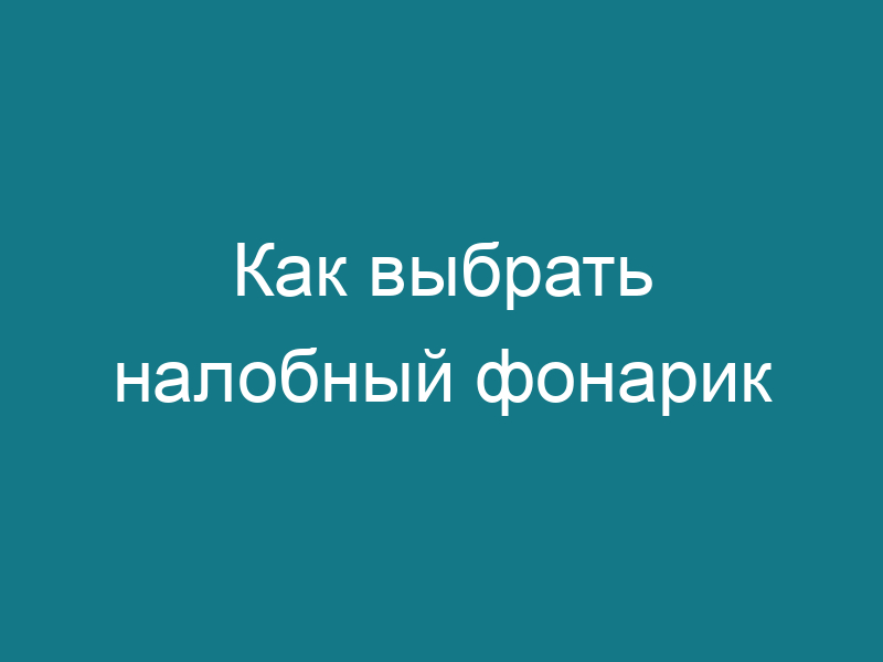 Как выбрать налобный фонарик