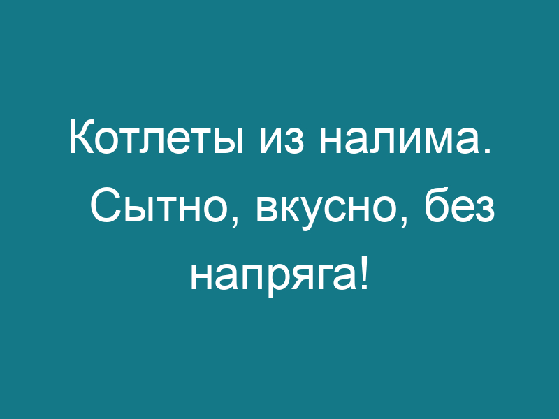 Котлеты из налима. Сытно, вкусно, без напряга!
