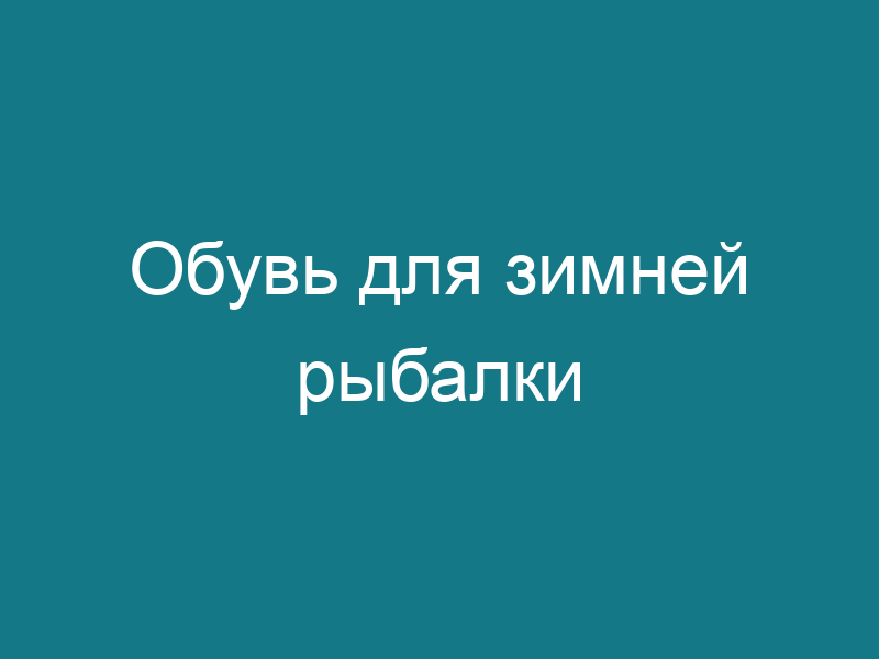 Обувь для зимней рыбалки