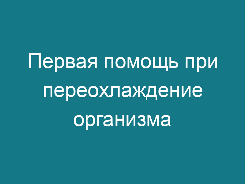 Первая помощь при переохлаждение организма