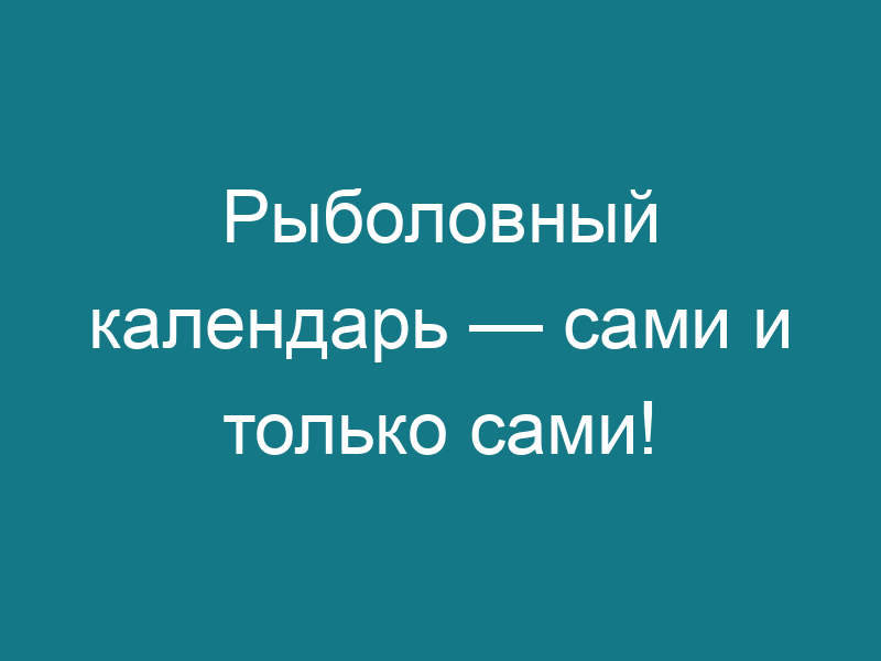 Рыболовный календарь — сами и только сами!