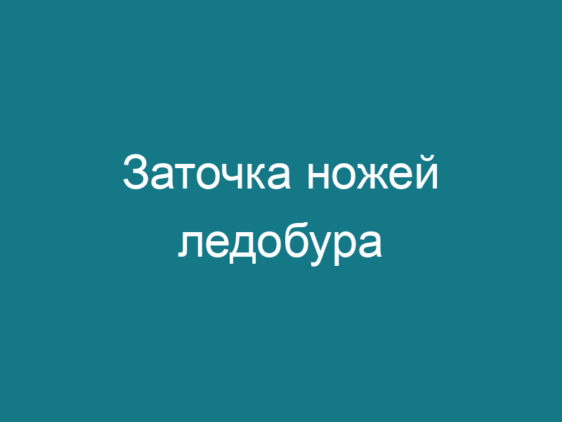 Заточка ножей ледобура